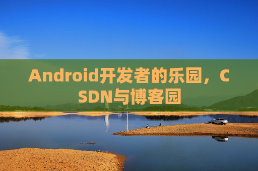 Android开发者的乐园，CSDN与博客园